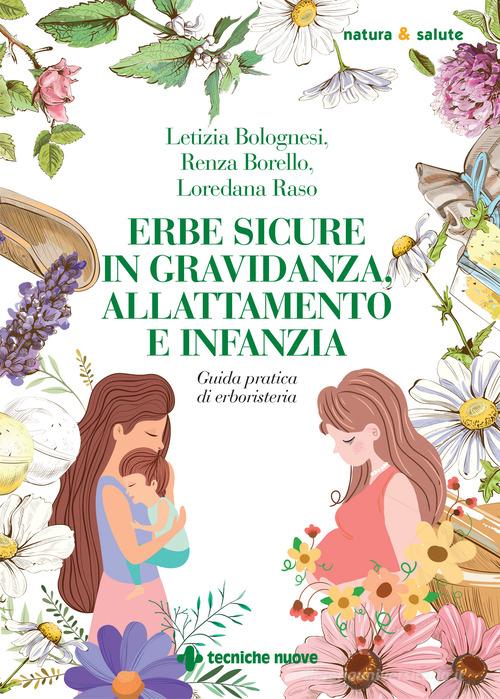 Erbe sicure in gravidanza, allattamento e infanzia di Letizia Bolognesi, Renza Borello, Loredana Raso edito da Tecniche Nuove
