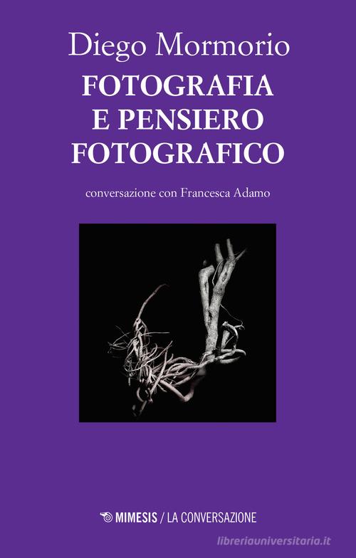 Fotografia e pensiero fotografico. Conversazione con Francesca Adamo di Diego Mormorio edito da Mimesis
