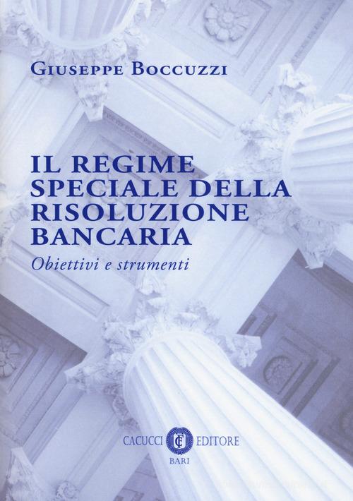 Il regime speciale della risoluzione bancaria. Obiettivi e strumenti di Giuseppe Boccuzzi edito da Cacucci