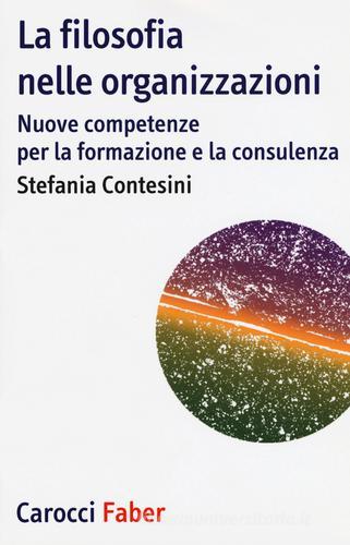 La filosofia nelle organizzazioni. Nuove competenze per la formazione e la consulenza di Stefania Contesini edito da Carocci