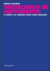 Socialismo in movimento. Il Psiup e la sinistra degli anni Sessanta di Enrico Baiardo edito da ERGA