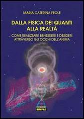 Dalla fisica dei quanti alla realtà. Come realizzare benessere e desideri attraverso gli occhi dell'anima di M. Caterina Feole edito da Simple