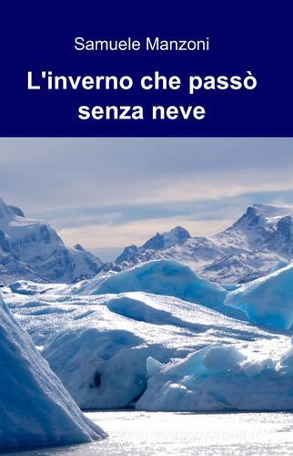 L' inverno che passò senza neve di Samuele Manzoni edito da ilmiolibro self publishing