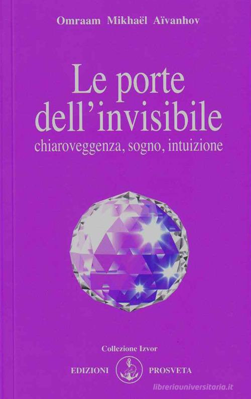 Le porte dell'invisibile. Chiaroveggenza, sogno, intuizione di Omraam Mikhaël Aïvanhov edito da Prosveta