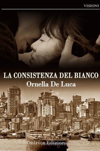 La consistenza del bianco di Ornella De Luca edito da Onirica