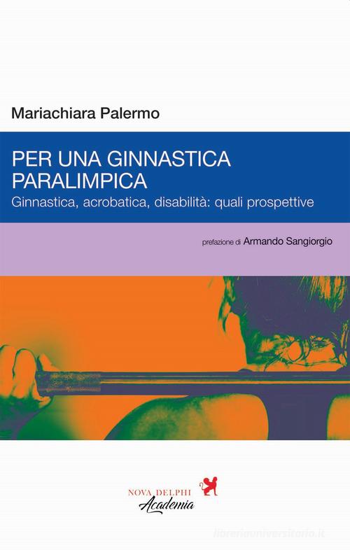 Per una ginnastica paralimpica. Ginnastica, acrobatica, disabilità: quali prospettive di Mariachiara Palermo edito da Nova Delphi Libri
