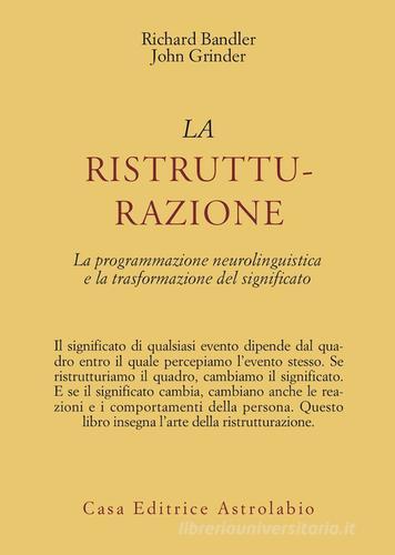 La ristrutturazione. La programmazione neurolinguistica e la trasformazione del significato di Richard Bandler, John Grinder edito da Astrolabio Ubaldini