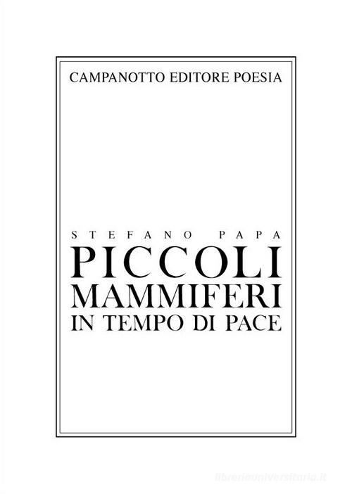 Piccoli mammiferi in tempo di pace 1998-2019 di Stefano Papa edito da Campanotto