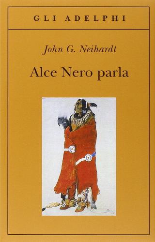 Alce Nero parla. Vita di uno stregone dei sioux Oglala di John G. Neihardt edito da Adelphi