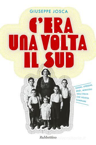 C'era una volta il Sud. Sogni, streghe, eroi, miracoli nell'Italia che voleva cambiare di Giuseppe Josca edito da Rubbettino