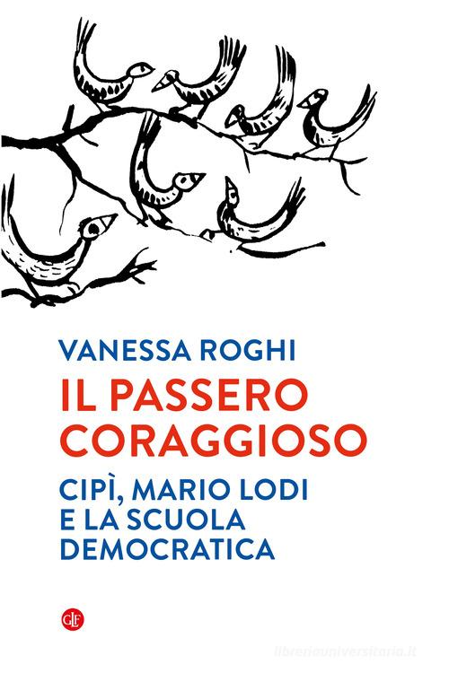 Il passero coraggioso. «Cipì», Mario Lodi e la scuola democratica di Vanessa Roghi edito da Laterza