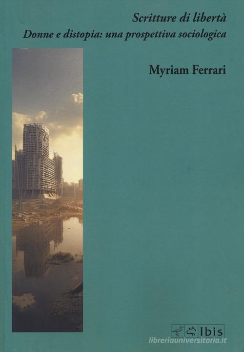 Scritture di libertà. Donne e distopia: Scritture di libertà. Donne e distopia: una prospettiva sociologica di Myriam Ferrari edito da Ibis