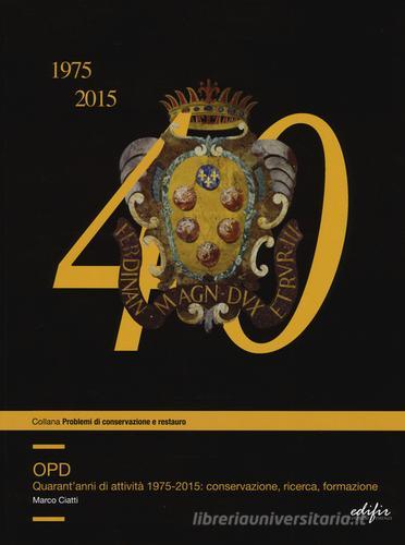 OPD. Quarantanni di attività 1975-2015: conservazione, ricerca, formazione. Ediz. illustrata di Marco Ciatti edito da EDIFIR