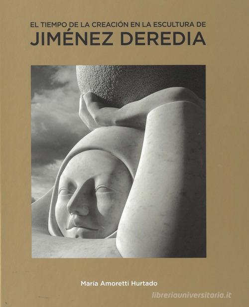 El tiempo de la creacion en la escultura de Jimenez Deredia di Maria Amoretti Hurtado edito da Bandecchi & Vivaldi