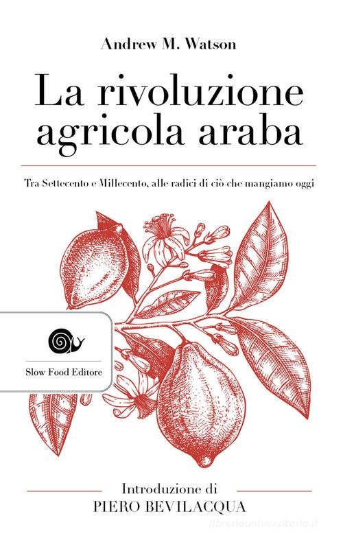La rivoluzione agricola araba. Tra Settecento e Millecento, alle radici di ciò che mangiamo oggi di Andrew M. Watson edito da Slow Food