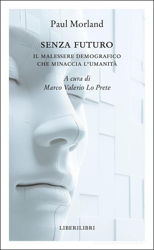 Senza futuro. Il malessere demografico che minaccia l'umanità di Paul Morland edito da Liberilibri