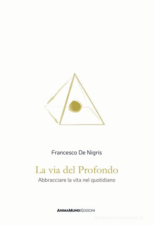 La via del profondo. Abbracciare la vita nel quotidiano di Francesco De Nigris edito da AnimaMundi Edizioni