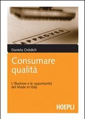 Consumare qualità. L'illusione e le opportunità del Made in Italy di Daniela Ostidich edito da Hoepli