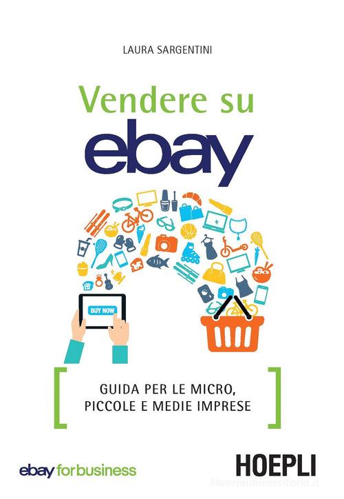 Vendere su eBay. Guida per le micro, piccole e medie imprese di Laura Sargentini edito da Hoepli