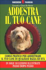 Addestra il tuo cane di Giancarlo De Martini edito da Fabbri