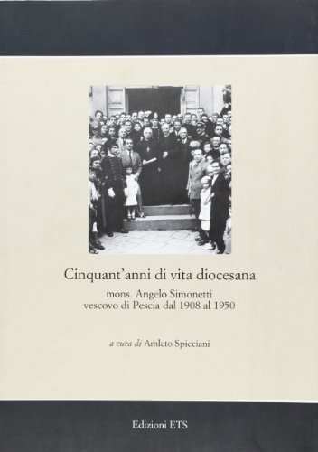 Cinquant'anni di vita diocesana. Mons. Angelo Simonetti vescovo di Pescia dal 1908 al 1950 edito da Edizioni ETS