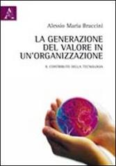 La generazione del valore in un'organizzazione. Il contributo della tecnologia di Alessio M. Braccini edito da Aracne