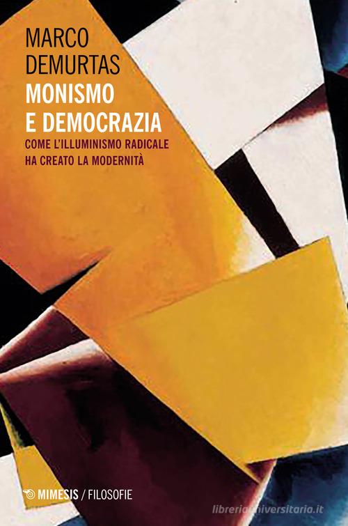 Monismo e democrazia. Come l'illuminismo radicale ha creato la modernità di Marco Demurtas edito da Mimesis