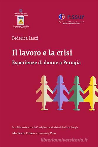 Il lavoro e la crisi. Esperienze di donne a Perugia di Federica Lanzi edito da Morlacchi