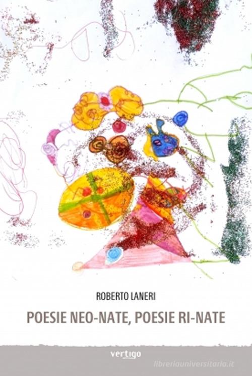 Poesie neo-nate, poesie ri-nate di Roberto Laneri edito da Vertigo