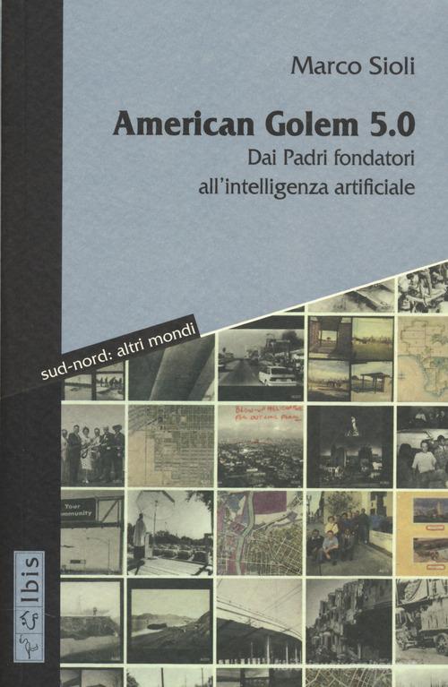 American golem 5.0 dai padri fondatori all'intelligenza di Marco Sioli edito da Ibis