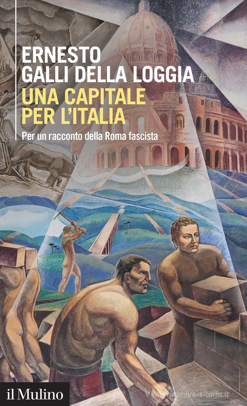 Una capitale per l'Italia. Per un racconto della Roma fascista di Ernesto Galli Della Loggia edito da Il Mulino