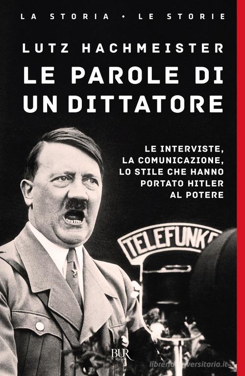 Le parole di un dittatore. Le interviste, la comunicazione, lo stile che hanno portato Hitler al potere di Lutz Hachmeister edito da Rizzoli