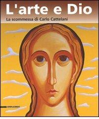 L'arte e Dio. La scommessa di Carlo Cattelani. Catalogo della mostra (Verona, 13 ottobre 2006-7 gennaio 2007) edito da Silvana
