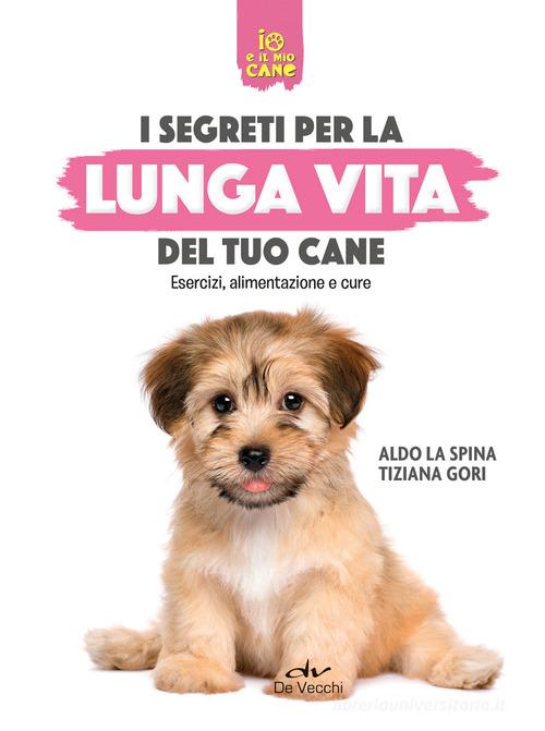 Segreti per la lunga vita del cane. Esercizi, alimentazione e cure di Aldo La Spina, Tiziana Gori edito da De Vecchi