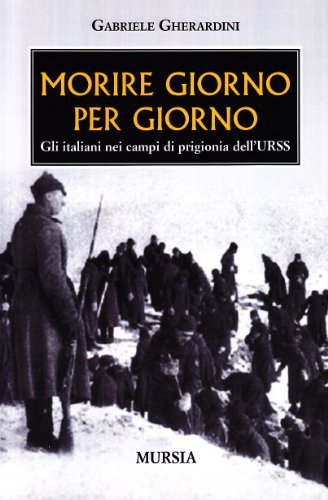 Morire giorno per giorno. Gli italiani nei campi di prigionia dell'URSS di Gabriele Gherardini edito da Ugo Mursia Editore