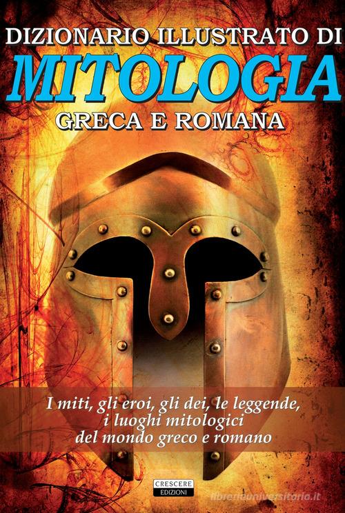 Dizionario illustrato di mitologia greca e romana. I miti, gli eroi, gli dei, le leggende, i luoghi mitologici del mondo greco e romano edito da Crescere