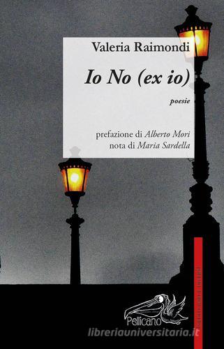 Io no (ex-io) di Valeria Raimondi edito da Pellicano