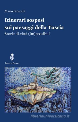 Itinerari sospesi sui paesaggi della Tuscia. Storie di città (im)possibili di Mario Dinarelli edito da Annulli