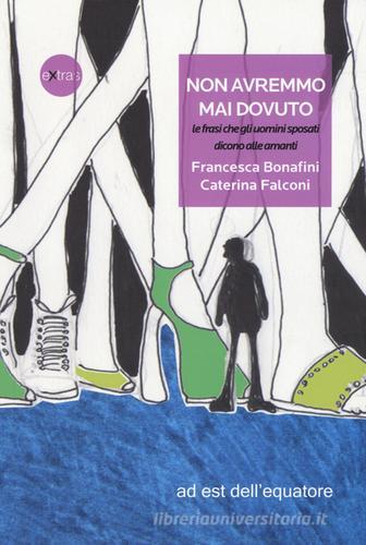 Non avremmo mai dovuto, le frasi che gli uomini sposati dicono alle amanti di Francesca Bonafini, Caterina Falconi edito da Ad Est dell'Equatore