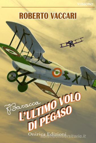 Francesco Baracca. L'ultimo volo di Pegaso di Roberto Vaccari edito da Onirica