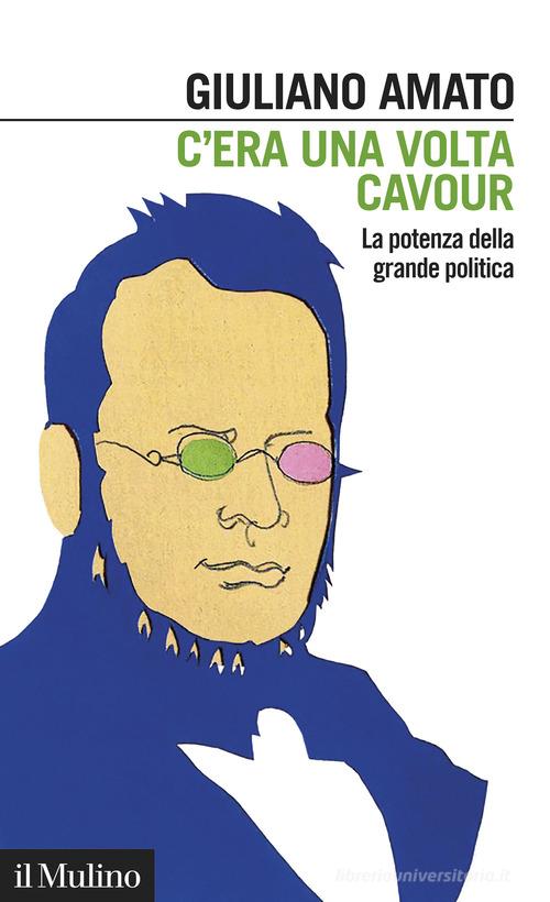 C'era una volta Cavour. La potenza della grande politica di Giuliano Amato edito da Il Mulino