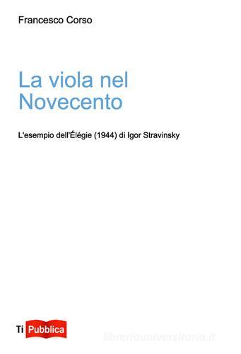 La viola nel Novecento. L'esempio dell'Élégie (1944) di Igor Stravinsky di Francesco Corso edito da Lampi di Stampa