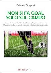 Non si fa goal solo sul campo. Come districarsi fra circolari, norme, regolamenti, statuti, decisioni, codici in ambito calcistico internazionale e nazionale di Désirée Gaspari edito da UNI Service