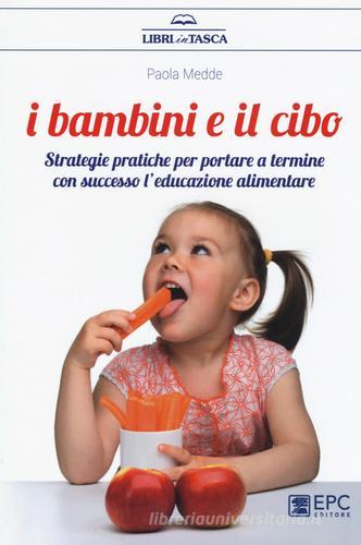 I bambini e il cibo. Strategie pratiche per portare a termine con successo l'educazione alimentare di Paola Medde edito da EPC