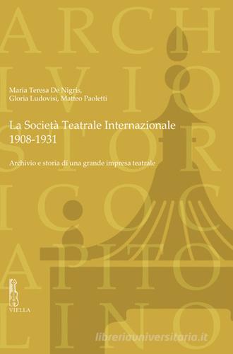 La Società Teatrale Internazionale, 1908-1931. Archivio e storia di una grande impresa teatrale di Maria Teresa De Nigris, Gloria Ludovisi, Matteo Paoletti edito da Viella