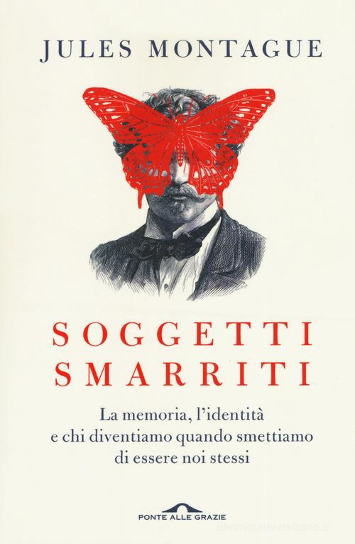 Soggetti smarriti. La memoria, l'identità e chi diventiamo quando smettiamo di essere noi stessi di Jules Montague edito da Ponte alle Grazie