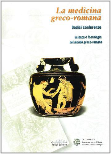 La medicina greco-romana. Scienze e tecnologia nel mondo greco-romano. 12 conferenze edito da Felici