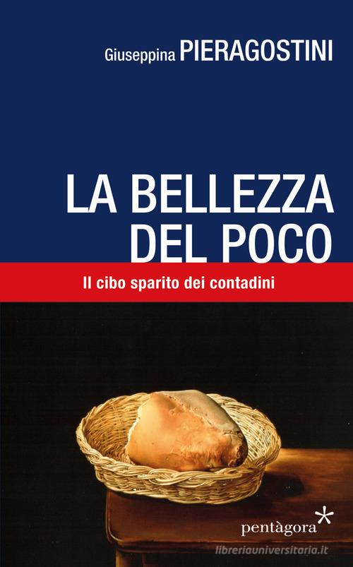 La bellezza del poco. Il cibo sparito dei contadini di Giuseppina Pieragostini edito da Pentagora