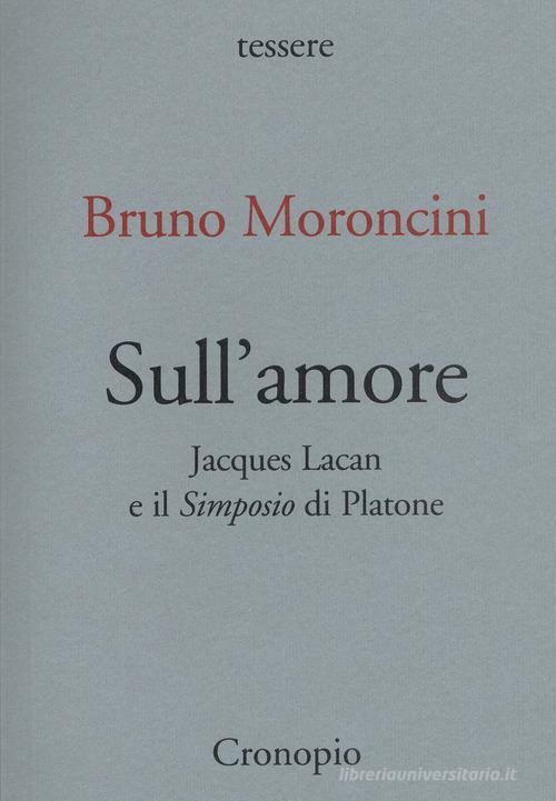 Sull'amore. Jacques Lacan e il «Simposio» di Platone di Bruno Moroncini edito da Cronopio