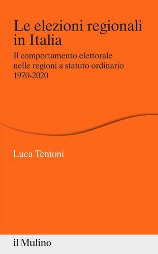 Le elezioni regionali in Italia. Il comportamento elettorale nelle regioni a statuto ordinario 1970-2020 di Luca Tentoni edito da Il Mulino
